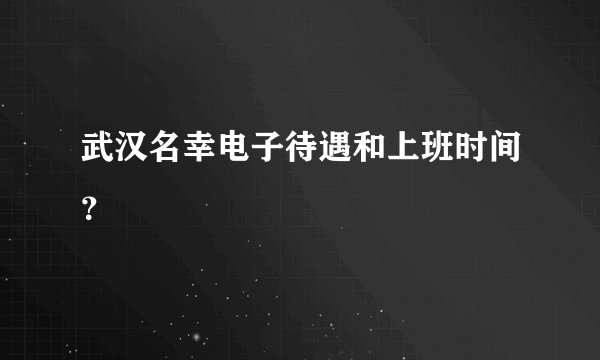 武汉名幸电子待遇和上班时间？
