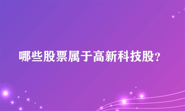 哪些股票属于高新科技股？
