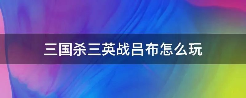 三国杀三英战吕布怎么玩