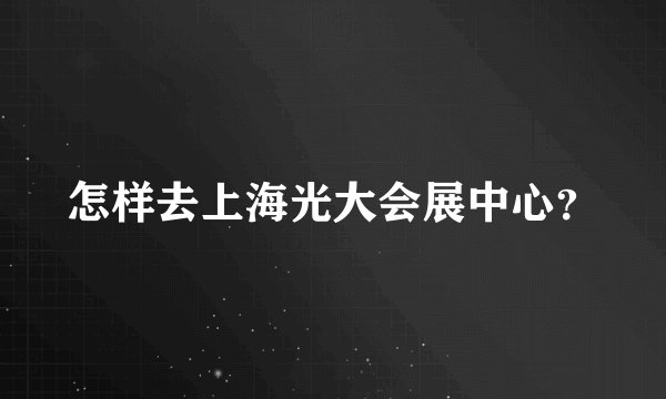 怎样去上海光大会展中心？