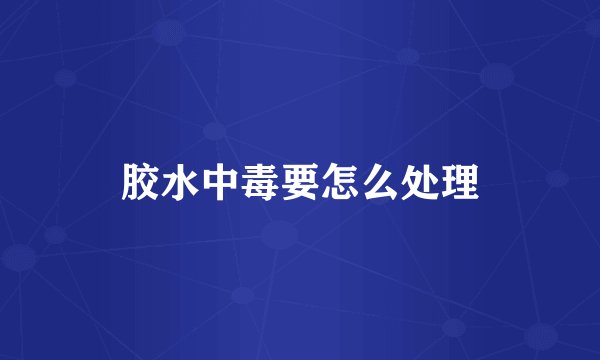 胶水中毒要怎么处理