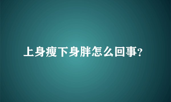 上身瘦下身胖怎么回事？