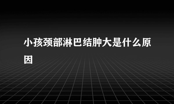 小孩颈部淋巴结肿大是什么原因