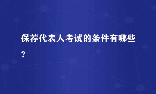 保荐代表人考试的条件有哪些？