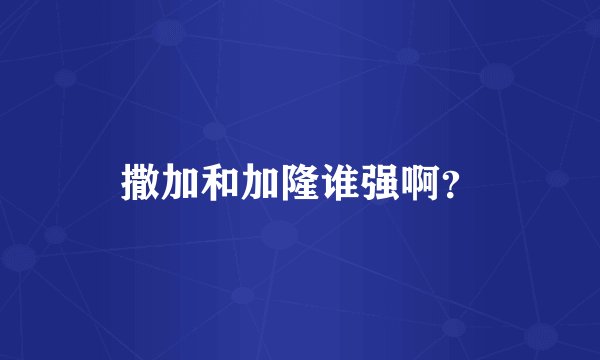 撒加和加隆谁强啊？