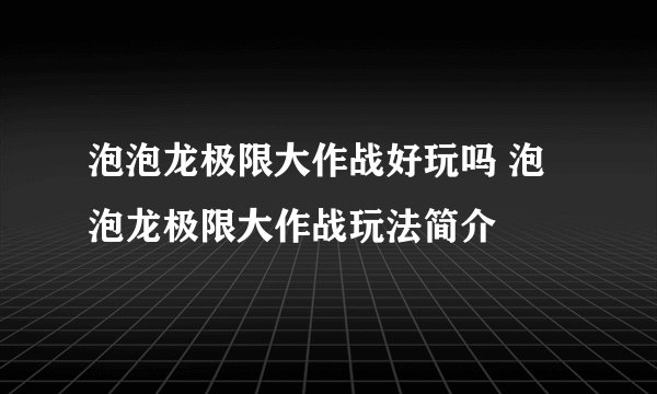 泡泡龙极限大作战好玩吗 泡泡龙极限大作战玩法简介