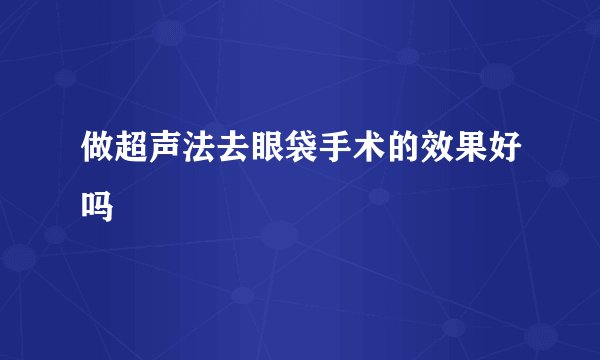 做超声法去眼袋手术的效果好吗