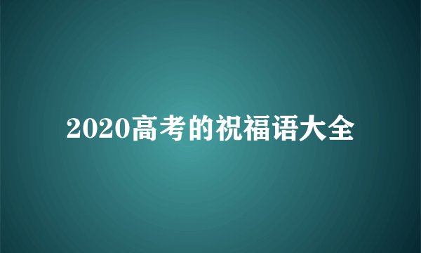 2020高考的祝福语大全