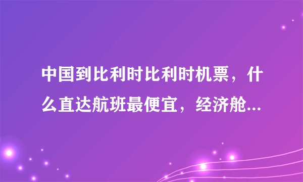 中国到比利时比利时机票，什么直达航班最便宜，经济舱的往返多少钱？