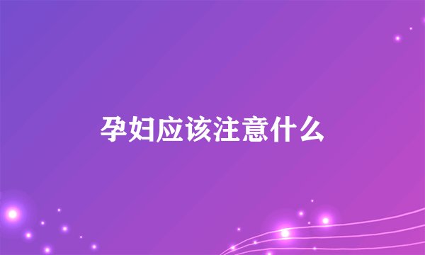 孕妇应该注意什么