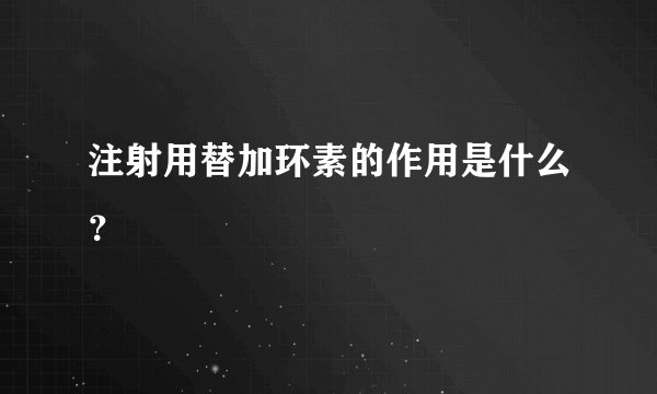 注射用替加环素的作用是什么?