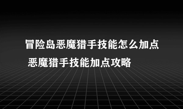 冒险岛恶魔猎手技能怎么加点 恶魔猎手技能加点攻略