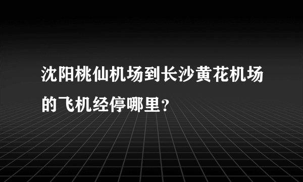 沈阳桃仙机场到长沙黄花机场的飞机经停哪里？