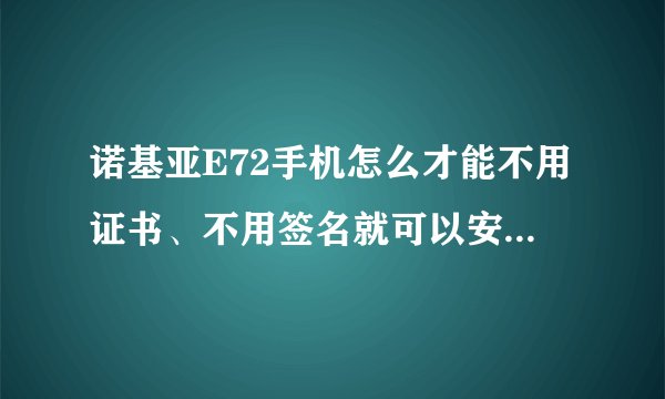 诺基亚E72手机怎么才能不用证书、不用签名就可以安装软件?