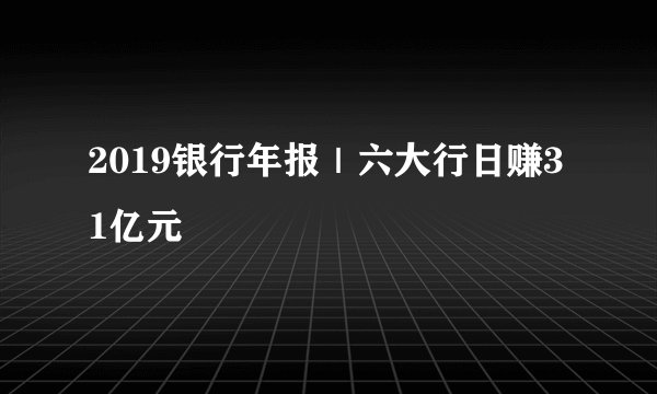 2019银行年报｜六大行日赚31亿元