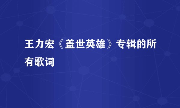 王力宏《盖世英雄》专辑的所有歌词
