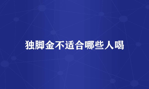 独脚金不适合哪些人喝