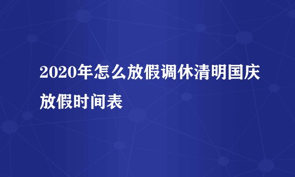 2020年怎么放假调休清明国庆放假时间表