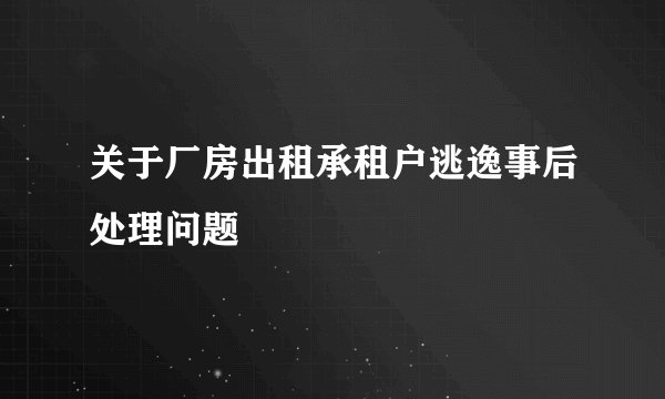 关于厂房出租承租户逃逸事后处理问题