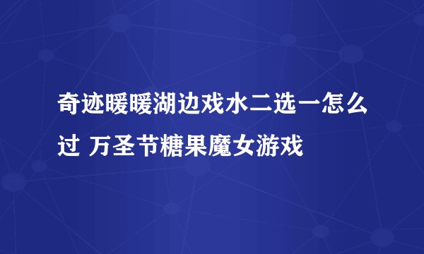 奇迹暖暖湖边戏水二选一怎么过 万圣节糖果魔女游戏