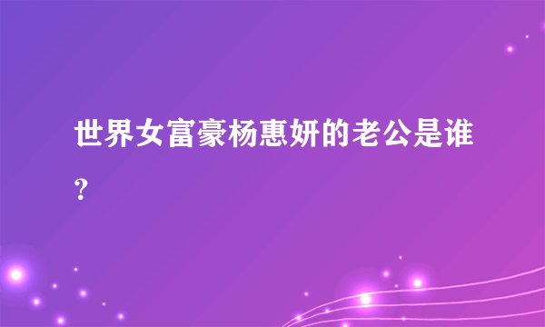 世界女富豪杨惠妍的老公是谁？