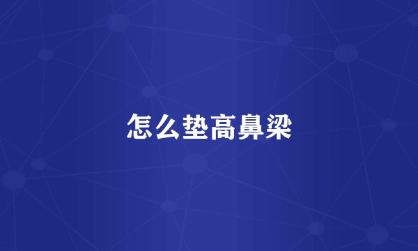 怎么垫高鼻梁