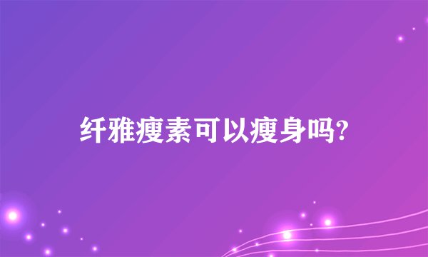 纤雅瘦素可以瘦身吗?