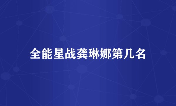 全能星战龚琳娜第几名