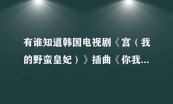 有谁知道韩国电视剧《宫（我的野蛮皇妃）》插曲《你我都很傻》的歌词中文翻译是什么？