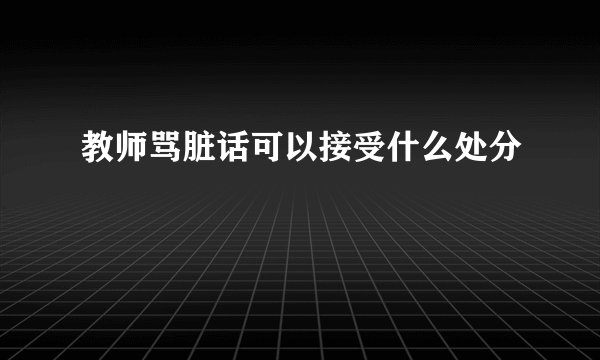 教师骂脏话可以接受什么处分