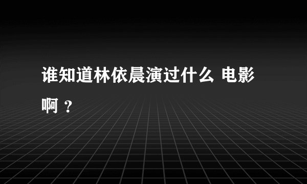 谁知道林依晨演过什么 电影啊 ？