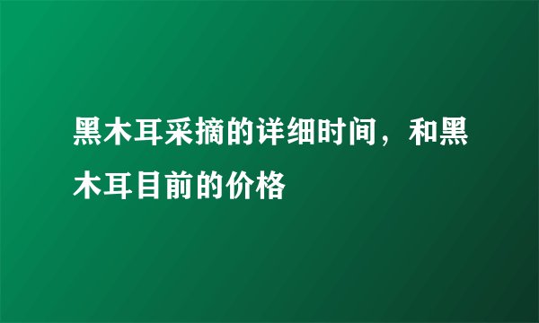 黑木耳采摘的详细时间，和黑木耳目前的价格