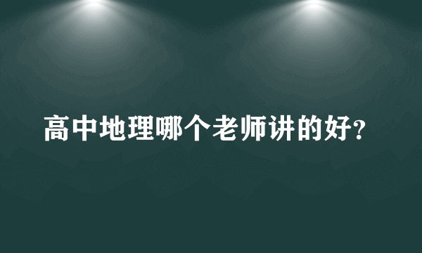 高中地理哪个老师讲的好？