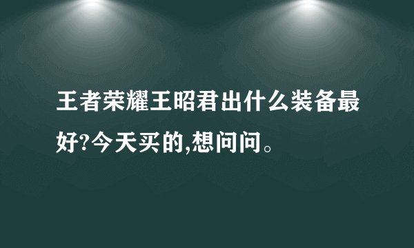 王者荣耀王昭君出什么装备最好?今天买的,想问问。