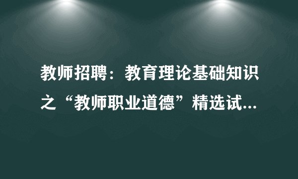 教师招聘:教育理论基础知识之“教师职业道德”精选试题(九)