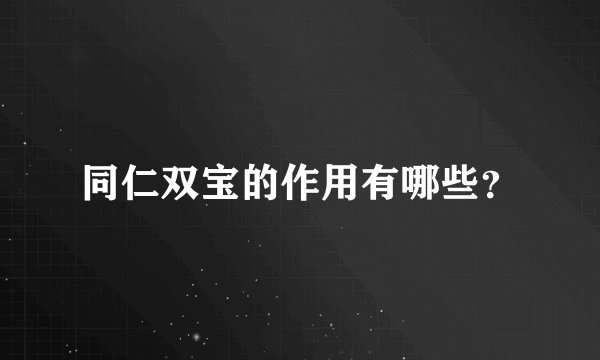 同仁双宝的作用有哪些？