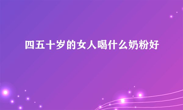 四五十岁的女人喝什么奶粉好