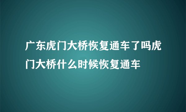 广东虎门大桥恢复通车了吗虎门大桥什么时候恢复通车