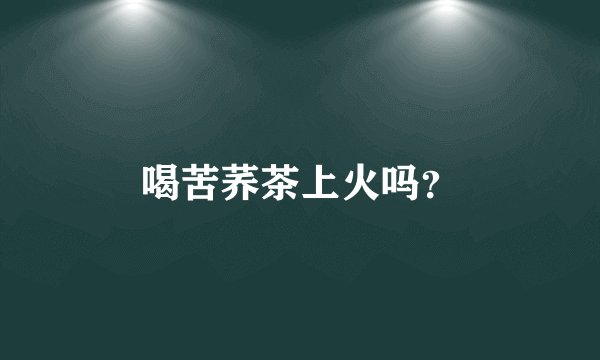 喝苦荞茶上火吗？