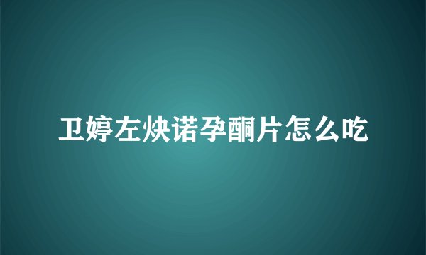 卫婷左炔诺孕酮片怎么吃