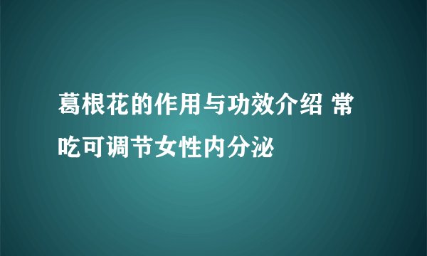 葛根花的作用与功效介绍 常吃可调节女性内分泌