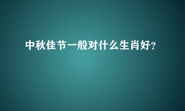 中秋佳节一般对什么生肖好？