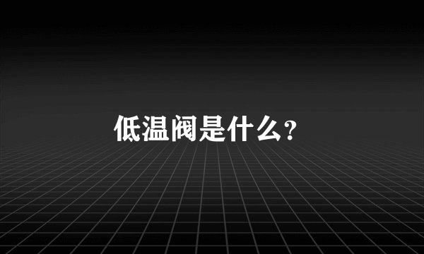 低温阀是什么？