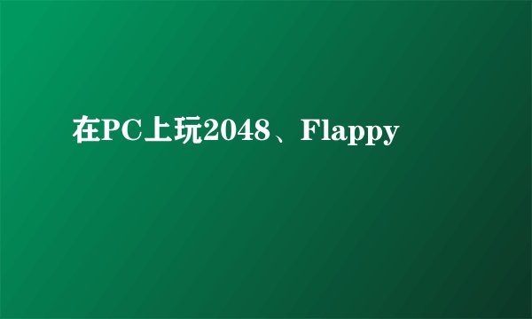 在PC上玩2048、Flappy
