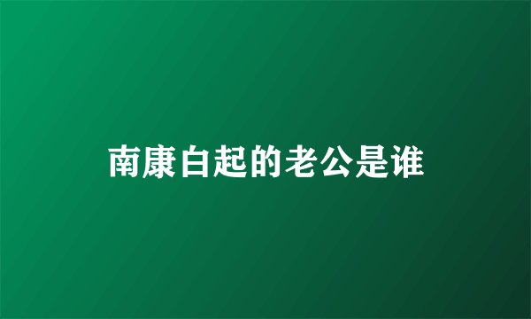 南康白起的老公是谁