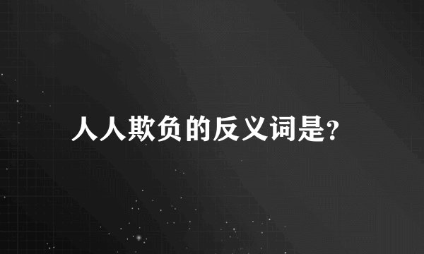 人人欺负的反义词是？