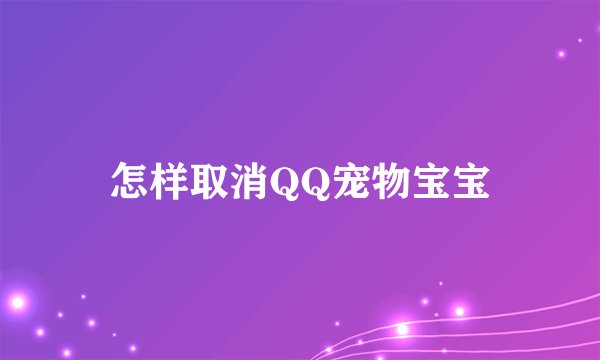 怎样取消QQ宠物宝宝