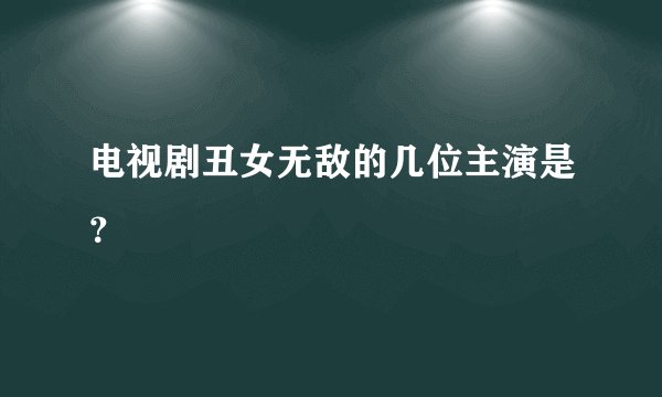 电视剧丑女无敌的几位主演是？