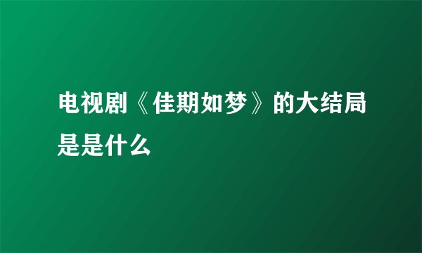 电视剧《佳期如梦》的大结局是是什么