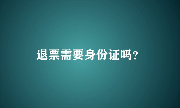 退票需要身份证吗？